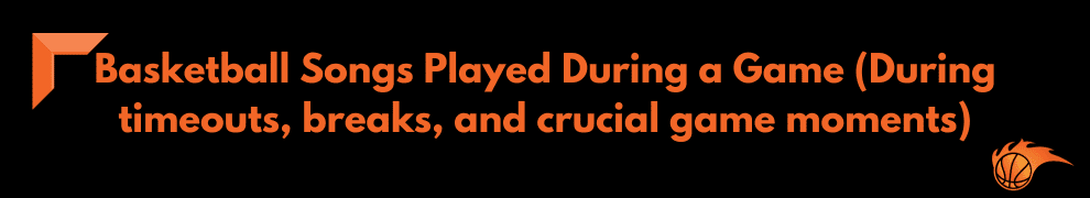 Basketball Songs Played During a Game (During timeouts, breaks, and crucial game moments)