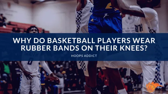 Why Do Basketball Players Wear Rubber Bands on Their Knees?