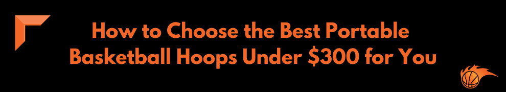 How to Choose the Best Portable Basketball Hoops Under $300 for You