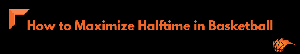 How to Maximize Halftime in Basketball