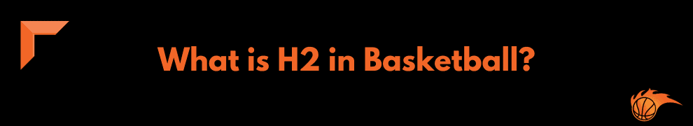 What is H2 in Basketball
