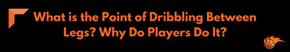 What is the Point of Dribbling Between Legs Why Do Players Do It