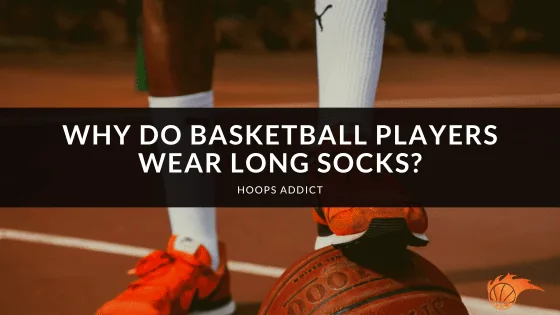 Why Do Basketball Players Wear Long Socks?